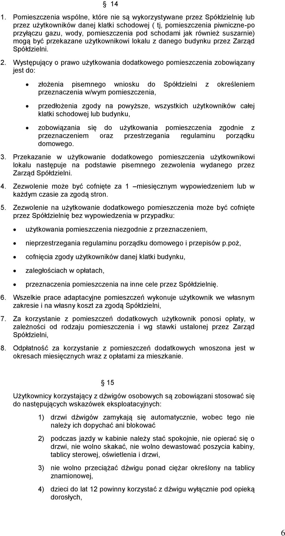 Występujący o prawo użytkowania dodatkowego pomieszczenia zobowiązany jest do: złożenia pisemnego wniosku do Spółdzielni z określeniem przeznaczenia w/wym pomieszczenia, przedłożenia zgody na