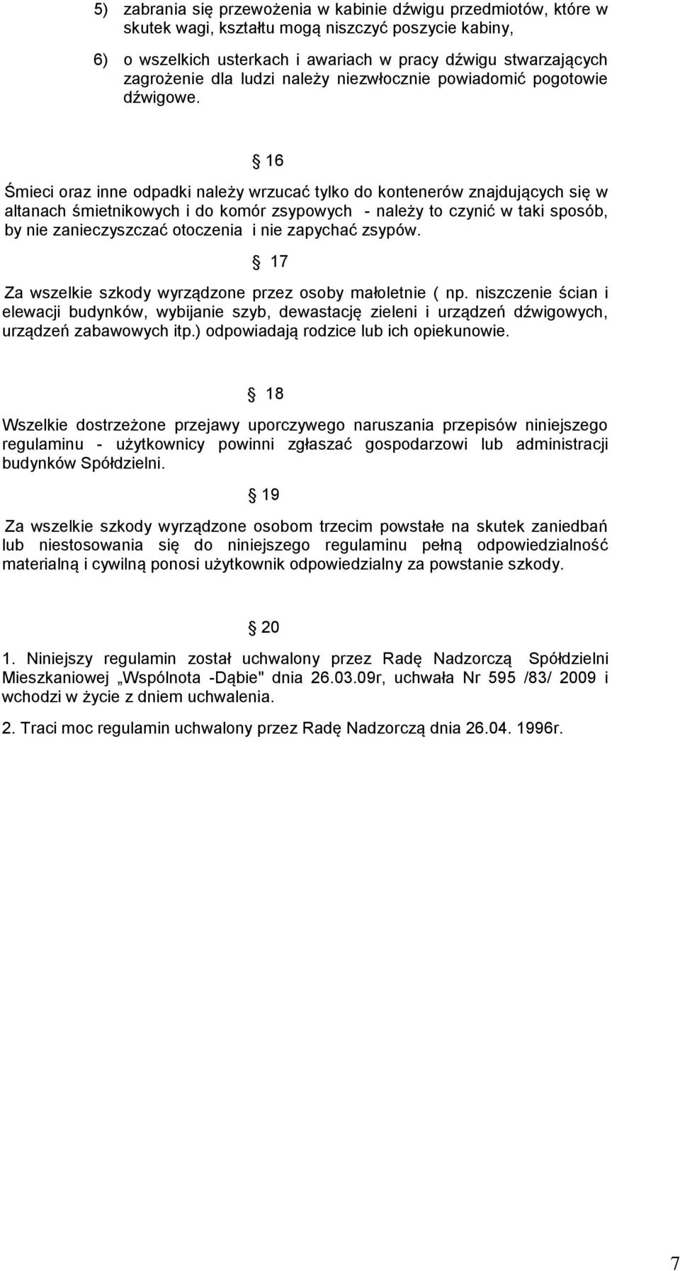 16 Śmieci oraz inne odpadki należy wrzucać tylko do kontenerów znajdujących się w altanach śmietnikowych i do komór zsypowych - należy to czynić w taki sposób, by nie zanieczyszczać otoczenia i nie