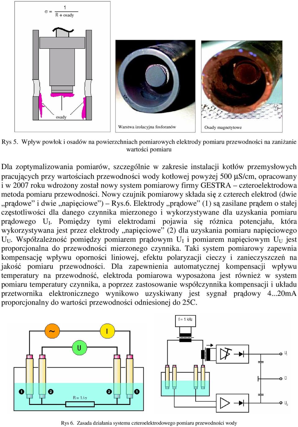 pracujących przy wartościach przewodności wody kotłowej powyŝej 500 µs/cm, opracowany i w 2007 roku wdroŝony został nowy system pomiarowy firmy GESTRA czteroelektrodowa metoda pomiaru przewodności.