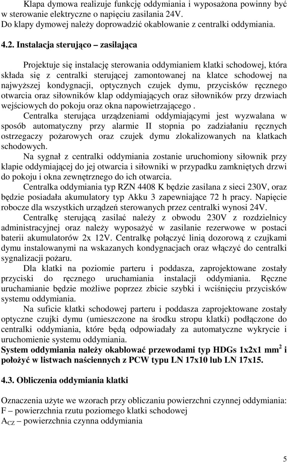 Instalacja sterująco zasilająca Projektuje się instalację sterowania oddymianiem klatki schodowej, która składa się z centralki sterującej zamontowanej na klatce schodowej na najwyŝszej kondygnacji,