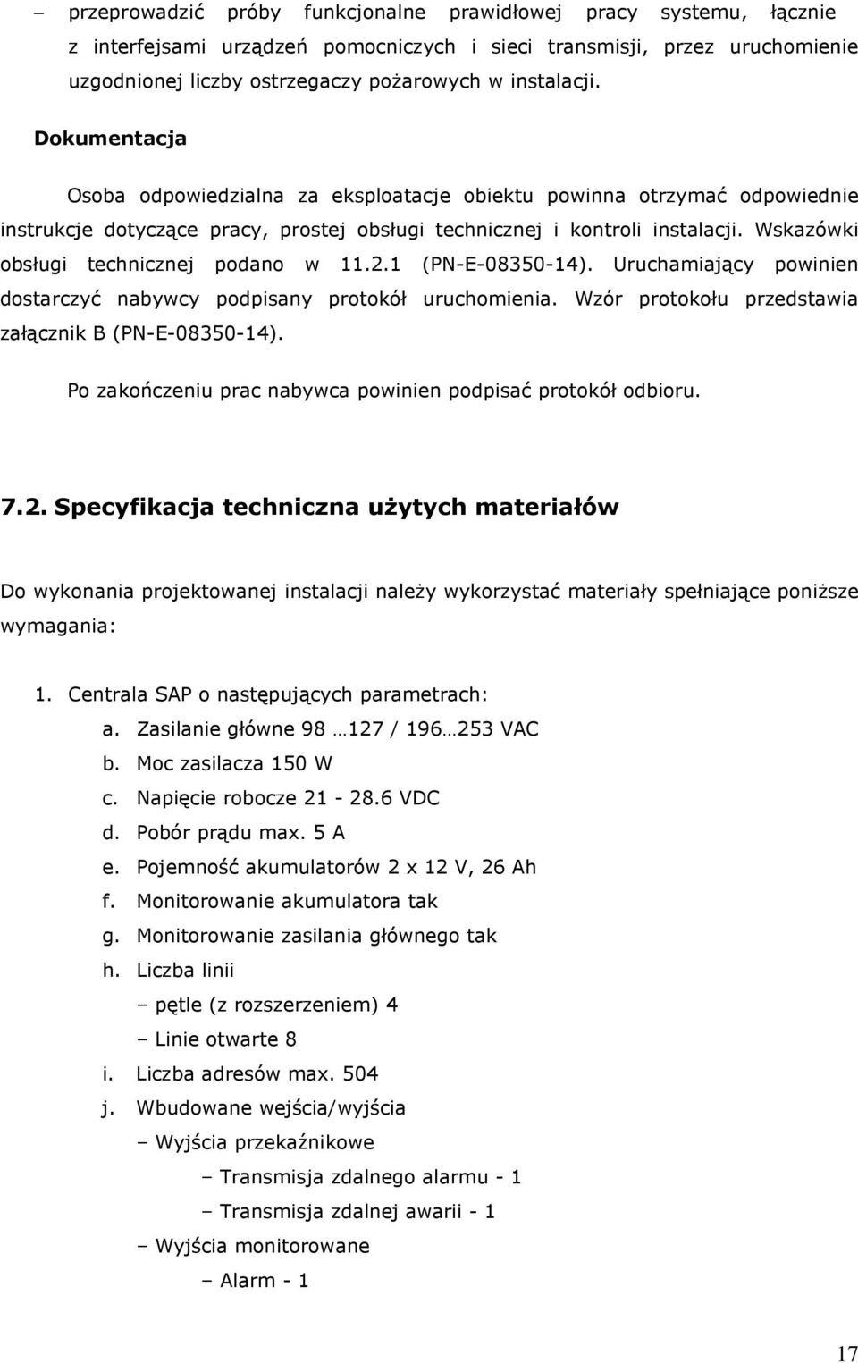 Wskazówki obsługi technicznej podano w 11.2.1 (PN-E-08350-14). Uruchamiający powinien dostarczyć nabywcy podpisany protokół uruchomienia. Wzór protokołu przedstawia załącznik B (PN-E-08350-14).