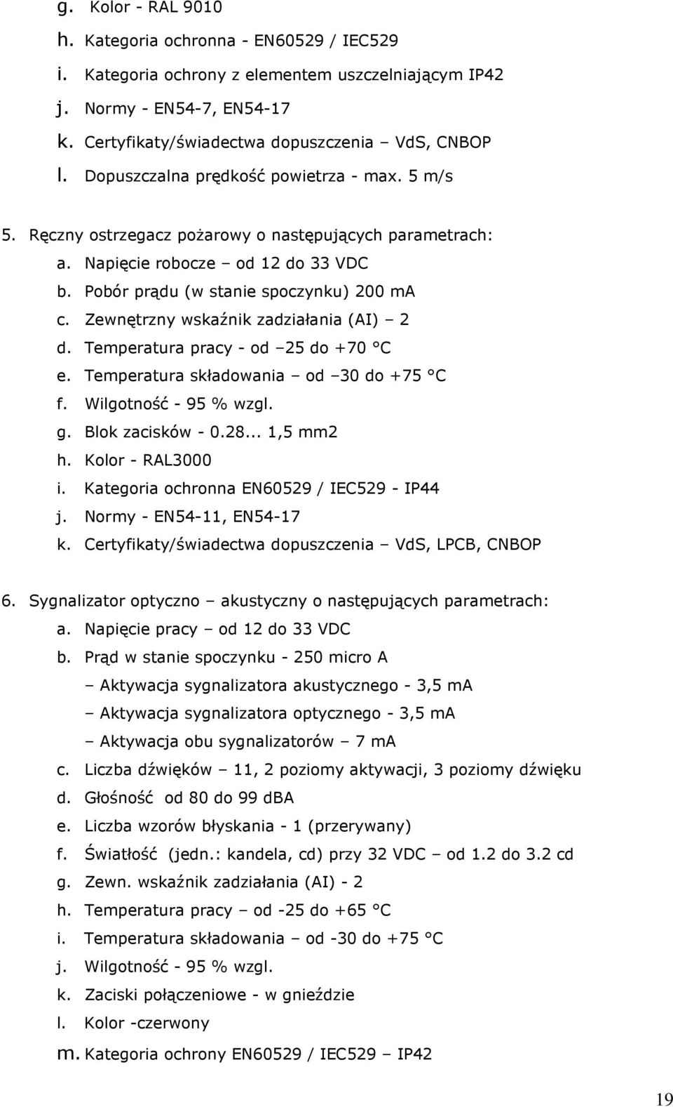 Zewnętrzny wskaźnik zadziałania (AI) 2 d. Temperatura pracy - od 25 do +70 C e. Temperatura składowania od 30 do +75 C f. Wilgotność - 95 % wzgl. g. Blok zacisków - 0.28... 1,5 mm2 h.