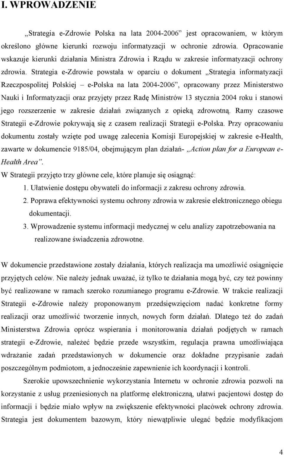 Strategia e-zdrowie powstała w oparciu o dokument Strategia informatyzacji Rzeczpospolitej Polskiej e-polska na lata 2004-2006, opracowany przez Ministerstwo Nauki i Informatyzacji oraz przyjęty