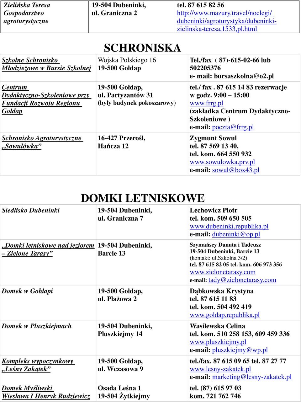 Gołdap ul. Partyzantów 31 (były budynek pokoszarowy) 16-427 Przerośl, Hańcza 12 Tel./fax ( 87)-615-02-66 lub 502205376 e- mail: bursaszkolna@o2.pl tel./ fax. 87 615 14 83 rezerwacje w godz.