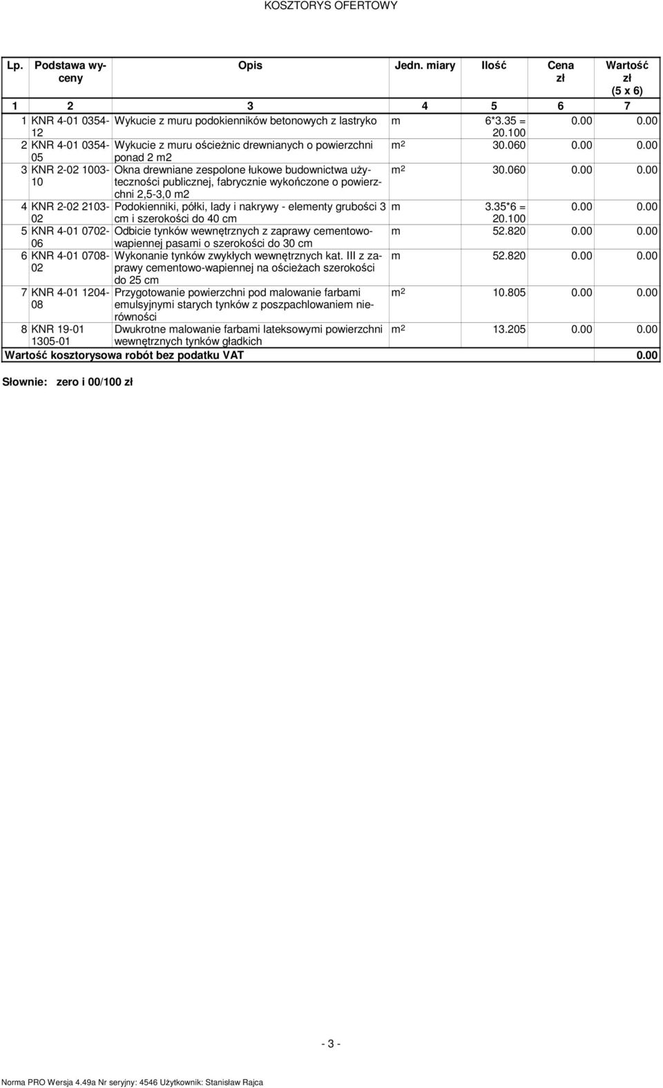 00 05 ponad 2 m2 3 KNR 2-02 1003- Okna drewniane zespolone łukowe budownictwa użyteczności m 2 30.060 0.00 0.00 10 publicznej, fabrycznie wykończone o powierz- chni 2,5-3,0 m2 4 KNR 2-02 2103- Podokienniki, półki, lady i nakrywy - elementy grubości 3 m 3.