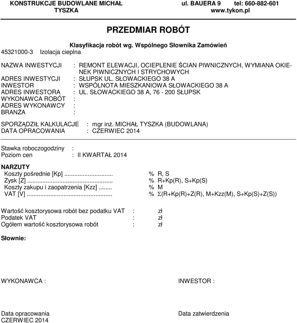 SŁOWACKIEGO 38 A INWESTOR : WSPÓLNOTA MIESZKANIOWA SŁOWACKIEGO 38 A ADRES INWESTORA : UL. SŁOWACKIEGO 38 A, 76-200 SŁUPSK WYKONAWCA ROBÓT : ADRES WYKONAWCY : BRANŻA : SPORZĄDZIŁ KALKULACJE : gr inż.