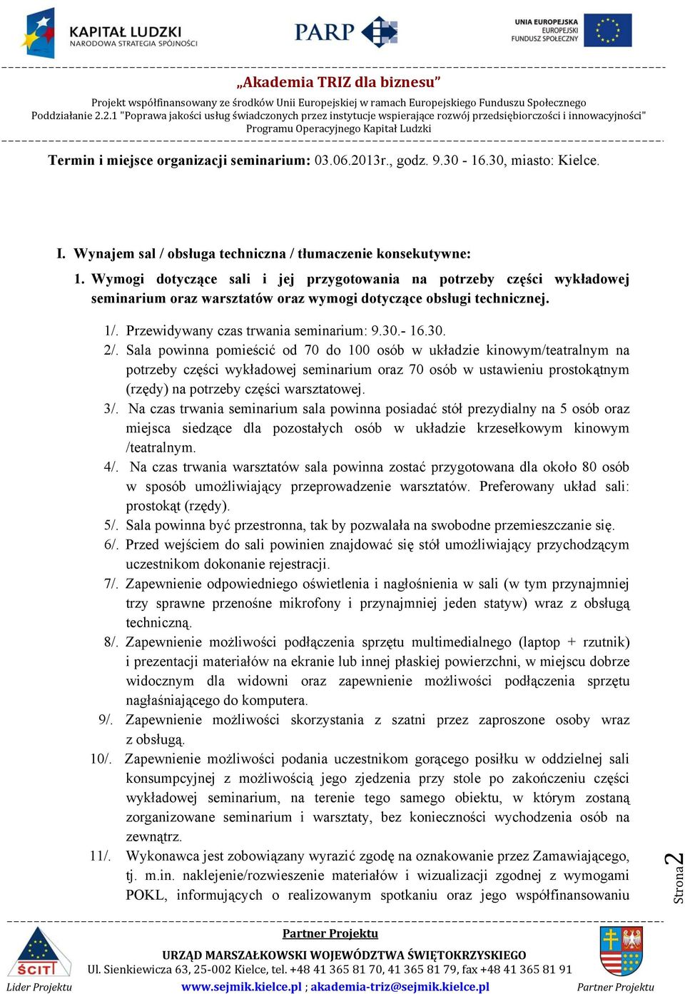 Sala powinna pomieścić od 70 do 100 osób w układzie kinowym/teatralnym na potrzeby części wykładowej seminarium oraz 70 osób w ustawieniu prostokątnym (rzędy) na potrzeby części warsztatowej. 3/.