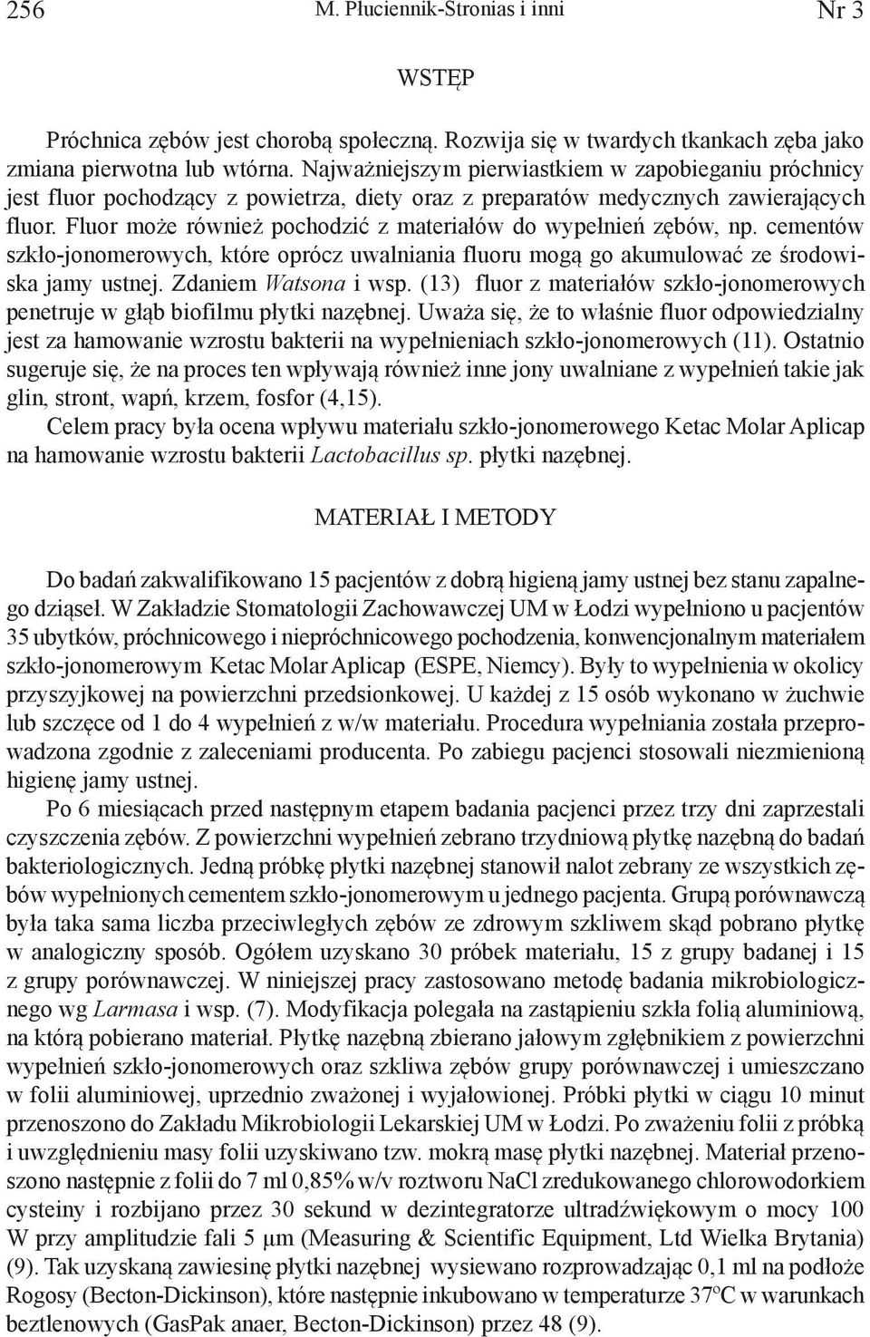 Fluor może również pochodzić z materiałów do wypełnień zębów, np. cementów szkło-jonomerowych, które oprócz uwalniania fluoru mogą go akumulować ze środowiska jamy ustnej. Zdaniem Watsona i wsp.