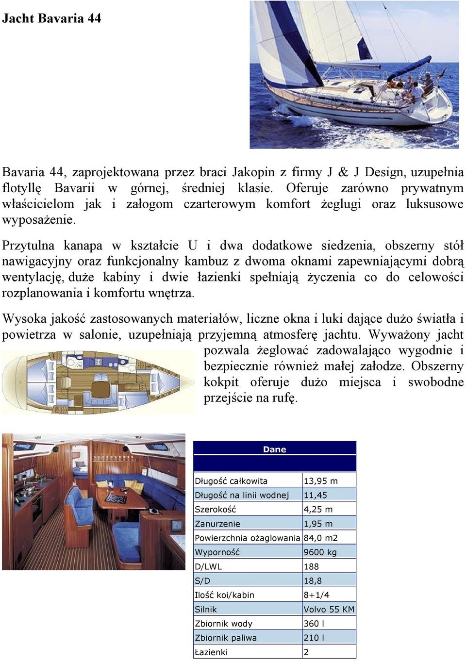 Przytulna kanapa w kształcie U i dwa dodatkowe siedzenia, obszerny stół nawigacyjny oraz funkcjonalny kambuz z dwoma oknami zapewniającymi dobrą wentylację, duże kabiny i dwie łazienki spełniają
