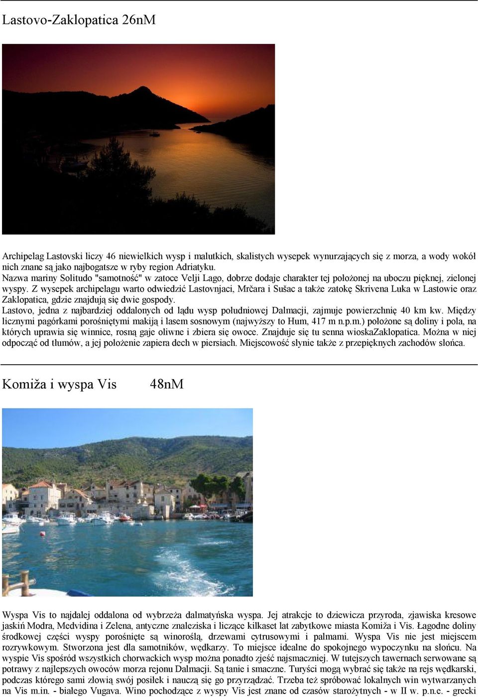 Z wysepek archipelagu warto odwiedzić Lastovnjaci, Mrčara i Sušac a także zatokę Skrivena Luka w Lastowie oraz Zaklopatica, gdzie znajdują się dwie gospody.