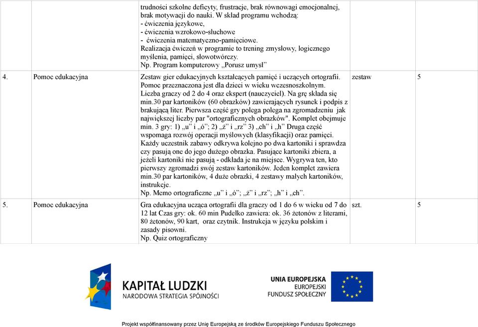 Realizacja ćwiczeń w programie to trening zmysłowy, logicznego myślenia, pamięci, słowotwórczy. Np. Program komputerowy Porusz umysł 4.