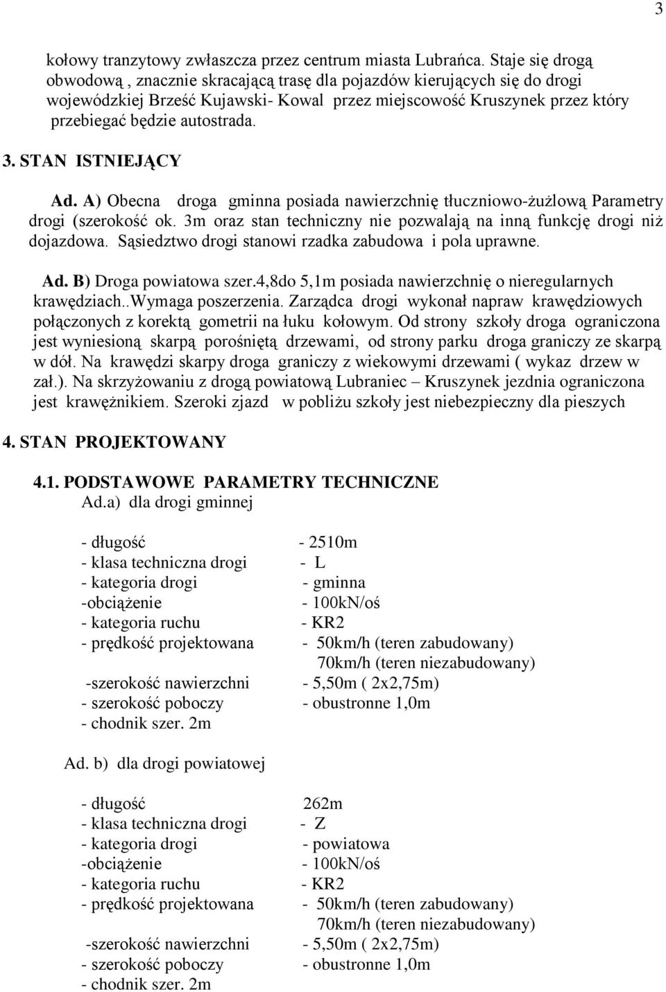 STAN ISTNIEJĄCY Ad. A) Obecna droga gminna posiada nawierzchnię tłuczniowo-żużlową Parametry drogi (szerokość ok. 3m oraz stan techniczny nie pozwalają na inną funkcję drogi niż dojazdowa.