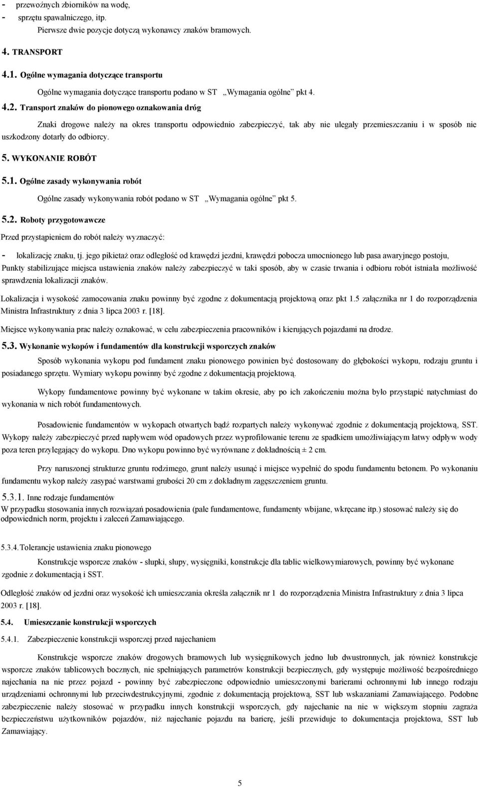 Transport znaków do pionowego oznakowania dróg Znaki drogowe należy na okres transportu odpowiednio zabezpieczyć, tak aby nie ulegały przemieszczaniu i w sposób nie uszkodzony dotarły do odbiorcy. 5.