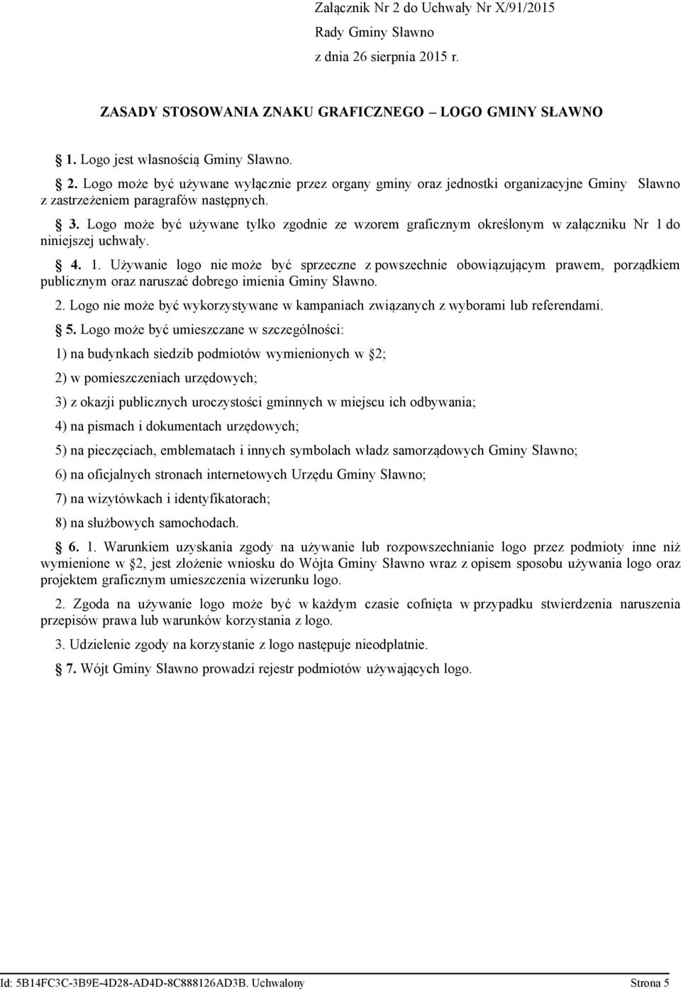 do niniejszej uchwały. 4. 1. Używanie logo nie może być sprzeczne z powszechnie obowiązującym prawem, porządkiem publicznym oraz naruszać dobrego imienia Gminy Sławno. 2.