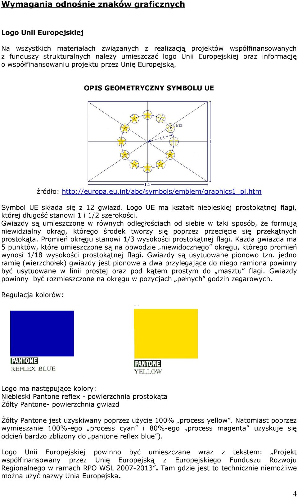 htm Symbol UE składa się z 12 gwiazd. Logo UE ma kształt niebieskiej prostokątnej flagi, której długość stanowi 1 i 1/2 szerokości.