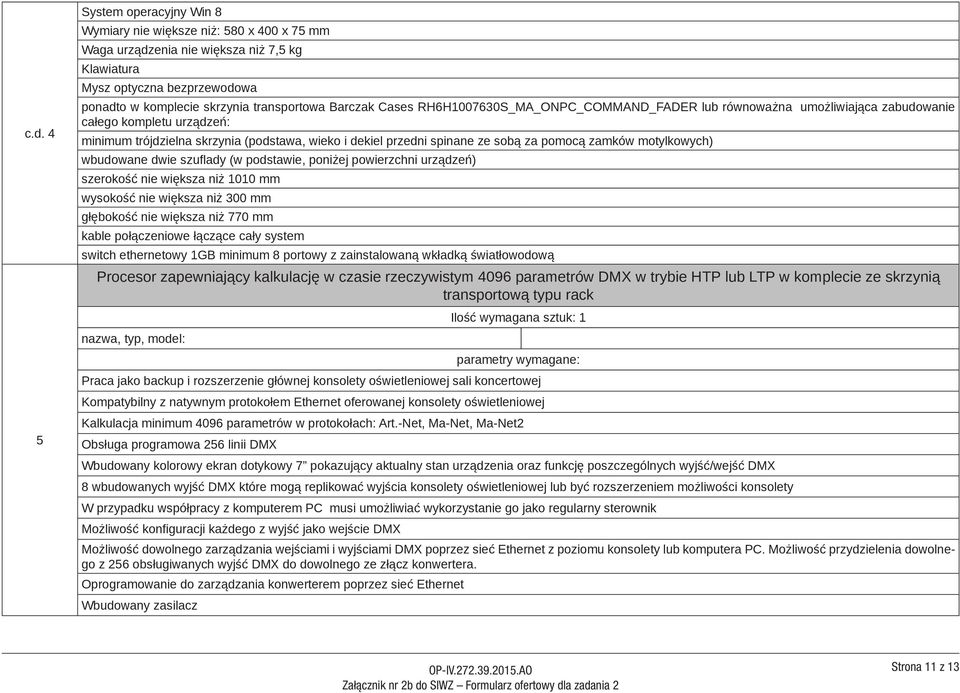 pomocą zamków motylkowych) wbudowane dwie szuflady (w podstawie, poniżej powierzchni urządzeń) szerokość nie większa niż 1010 mm wysokość nie większa niż 300 mm głębokość nie większa niż 770 mm kable