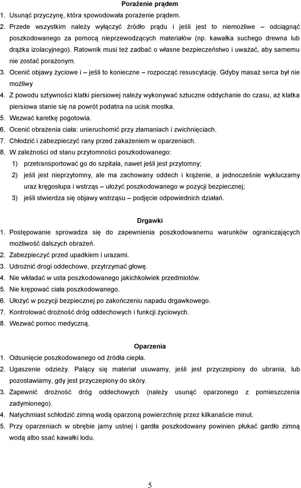 Ratownik musi też zadbać o własne bezpieczeństwo i uważać, aby samemu nie zostać porażonym. 3. Ocenić objawy życiowe i jeśli to konieczne rozpocząć resuscytację. Gdyby masaż serca był nie możliwy 4.