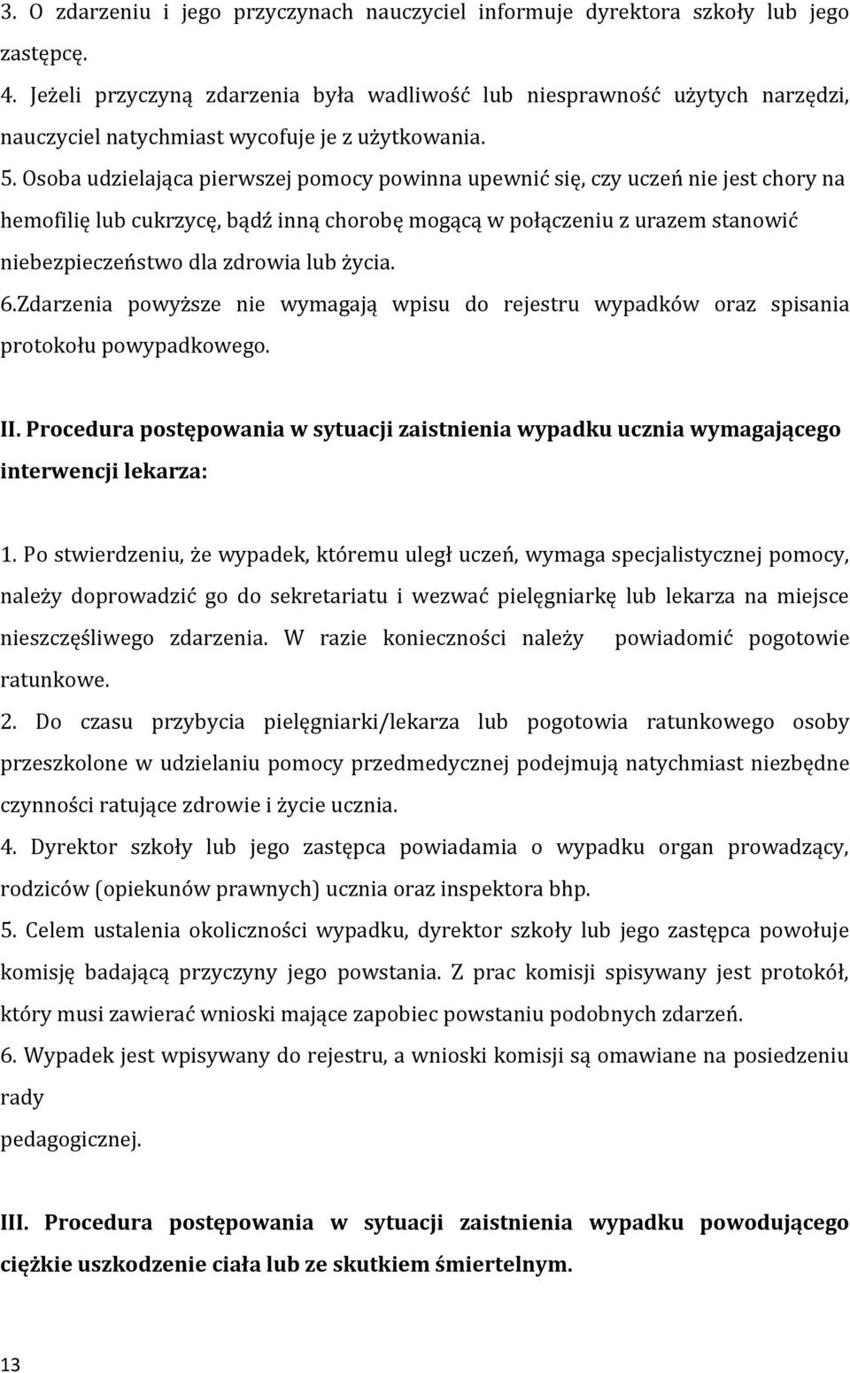 Osoba udzielająca pierwszej pomocy powinna upewnić się, czy uczeń nie jest chory na hemofilię lub cukrzycę, bądź inną chorobę mogącą w połączeniu z urazem stanowić niebezpieczeństwo dla zdrowia lub