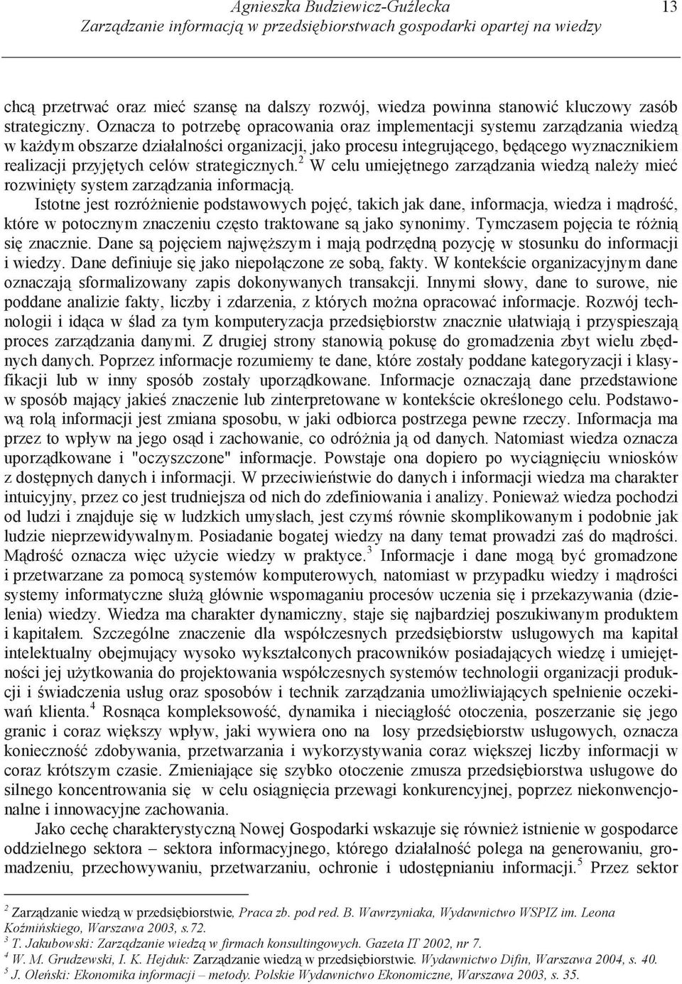 Oznacza to potrzeb opracowania oraz implementacji systemu zarz dzania wiedz w ka dym obszarze działalno ci organizacji, jako procesu integruj cego, b d cego wyznacznikiem realizacji przyj tych celów