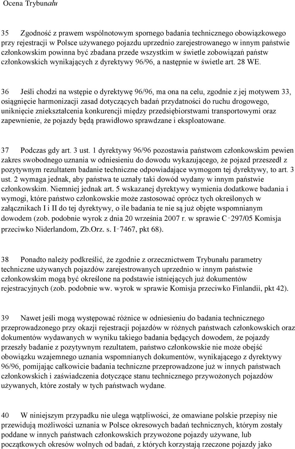 36 Jeśli chodzi na wstępie o dyrektywę 96/96, ma ona na celu, zgodnie z jej motywem 33, osiągnięcie harmonizacji zasad dotyczących badań przydatności do ruchu drogowego, uniknięcie zniekształcenia