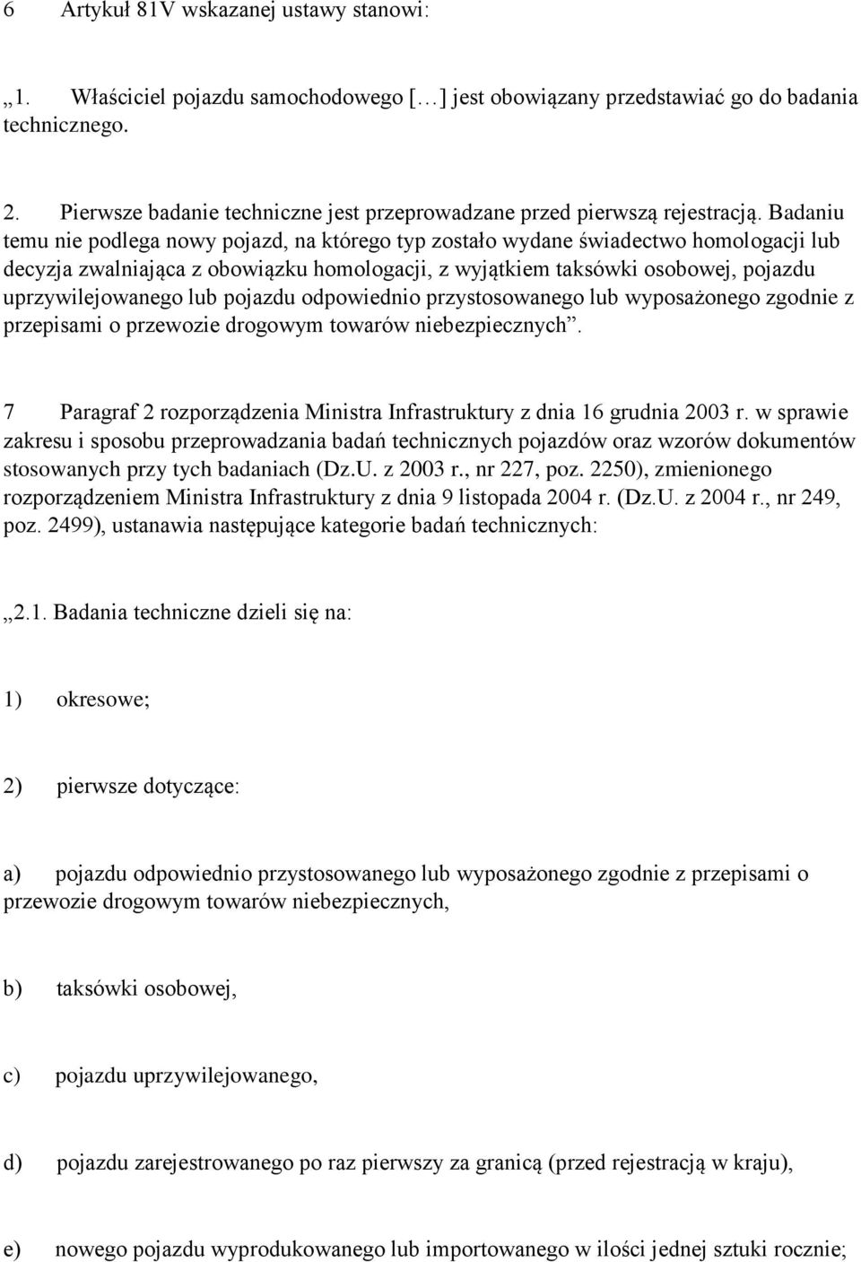 Badaniu temu nie podlega nowy pojazd, na którego typ zostało wydane świadectwo homologacji lub decyzja zwalniająca z obowiązku homologacji, z wyjątkiem taksówki osobowej, pojazdu uprzywilejowanego