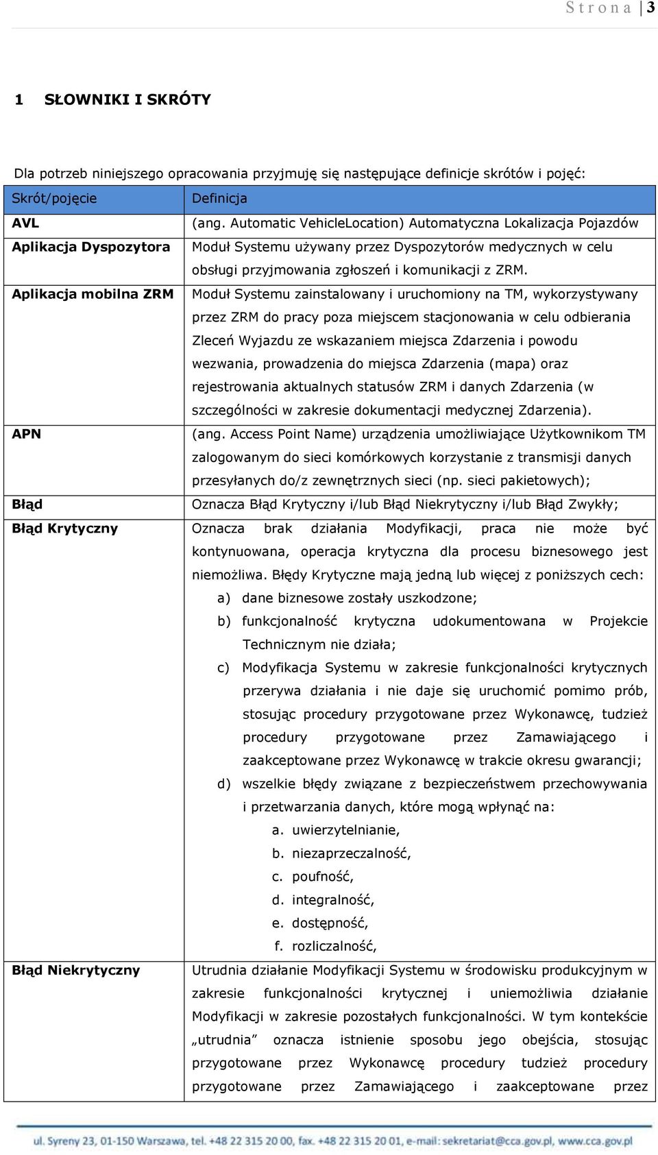 Aplikacja mobilna ZRM Moduł Systemu zainstalowany i uruchomiony na TM, wykorzystywany przez ZRM do pracy poza miejscem stacjonowania w celu odbierania Zleceń Wyjazdu ze wskazaniem miejsca Zdarzenia i