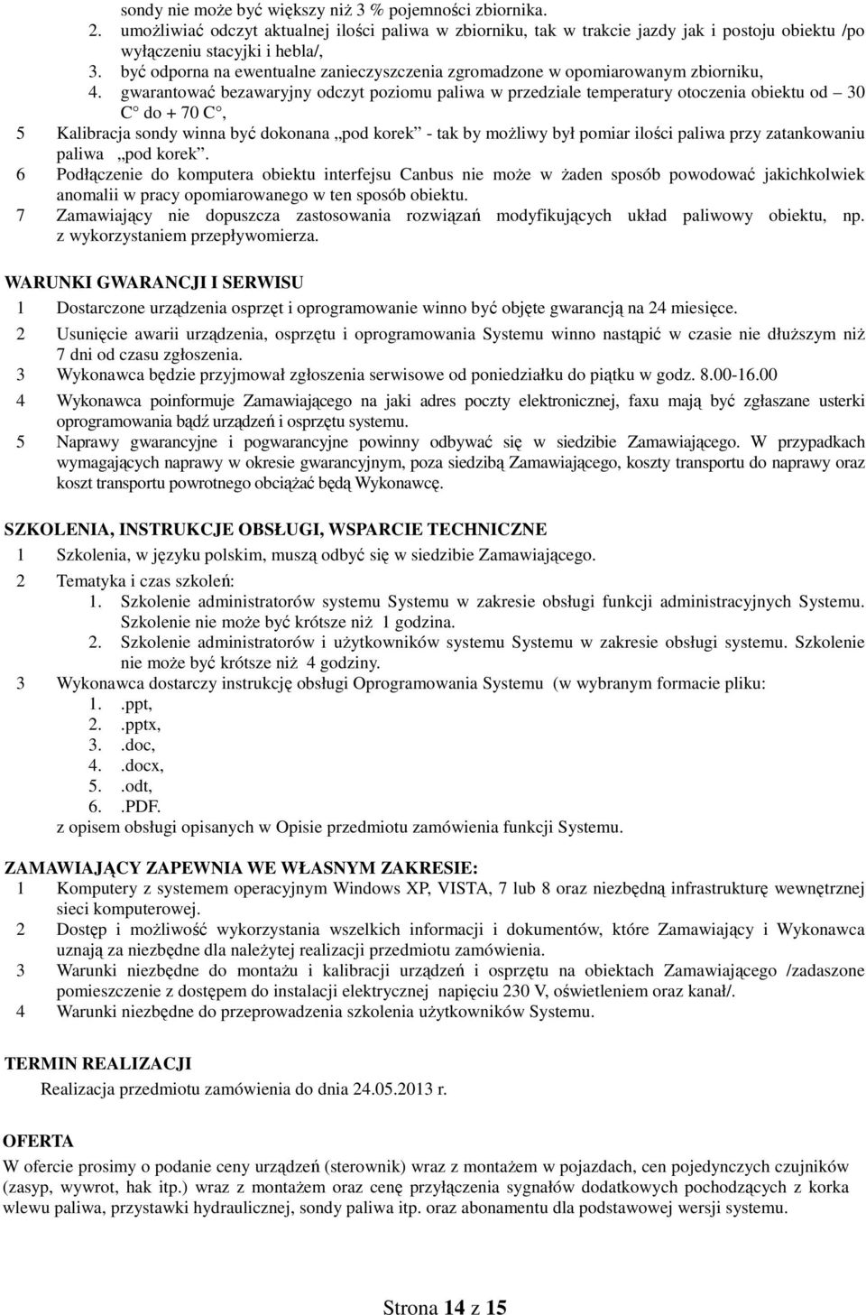 gwarantować bezawaryjny odczyt poziomu paliwa w przedziale temperatury otoczenia obiektu od 30 C do + 70 C, 5 Kalibracja sondy winna być dokonana pod korek - tak by moŝliwy był pomiar ilości paliwa