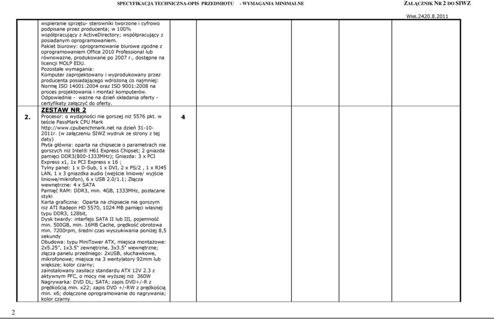 Pozostałe wymagania: Komputer zaprojektowany i wyprodukowany przez producenta posiadającego wdroŝoną co najmniej: Normę ISO 400:2004 oraz ISO 900:2008 na proces projektowania i montaŝ komputerów.