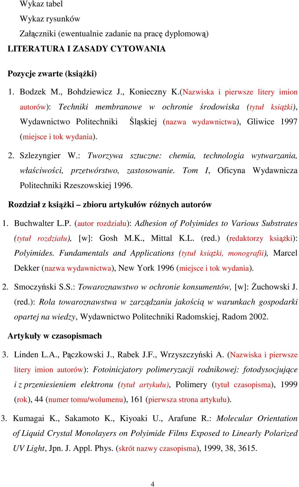 Szlezyngier W.: Tworzywa sztuczne: chemia, technologia wytwarzania, właściwości, przetwórstwo, zastosowanie. Tom I, Oficyna Wydawnicza Politechniki Rzeszowskiej 1996.