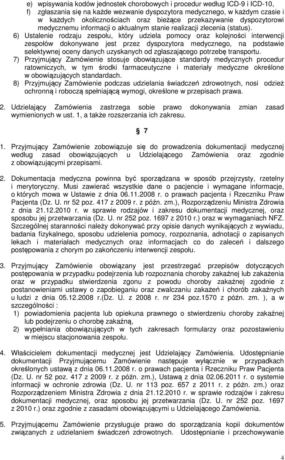 6) Ustalenie rodzaju zespołu, który udziela pomocy oraz kolejności interwencji zespołów dokonywane jest przez dyspozytora medycznego, na podstawie selektywnej oceny danych uzyskanych od zgłaszającego