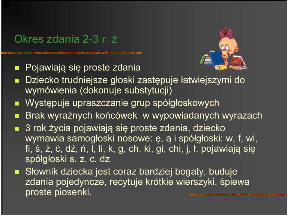 upraszczanie grup spółgłoskowych Brak wyraźnych końcówek w wypowiadanych wyrazach 3 rok życia pojawiają się proste zdania, dziecko