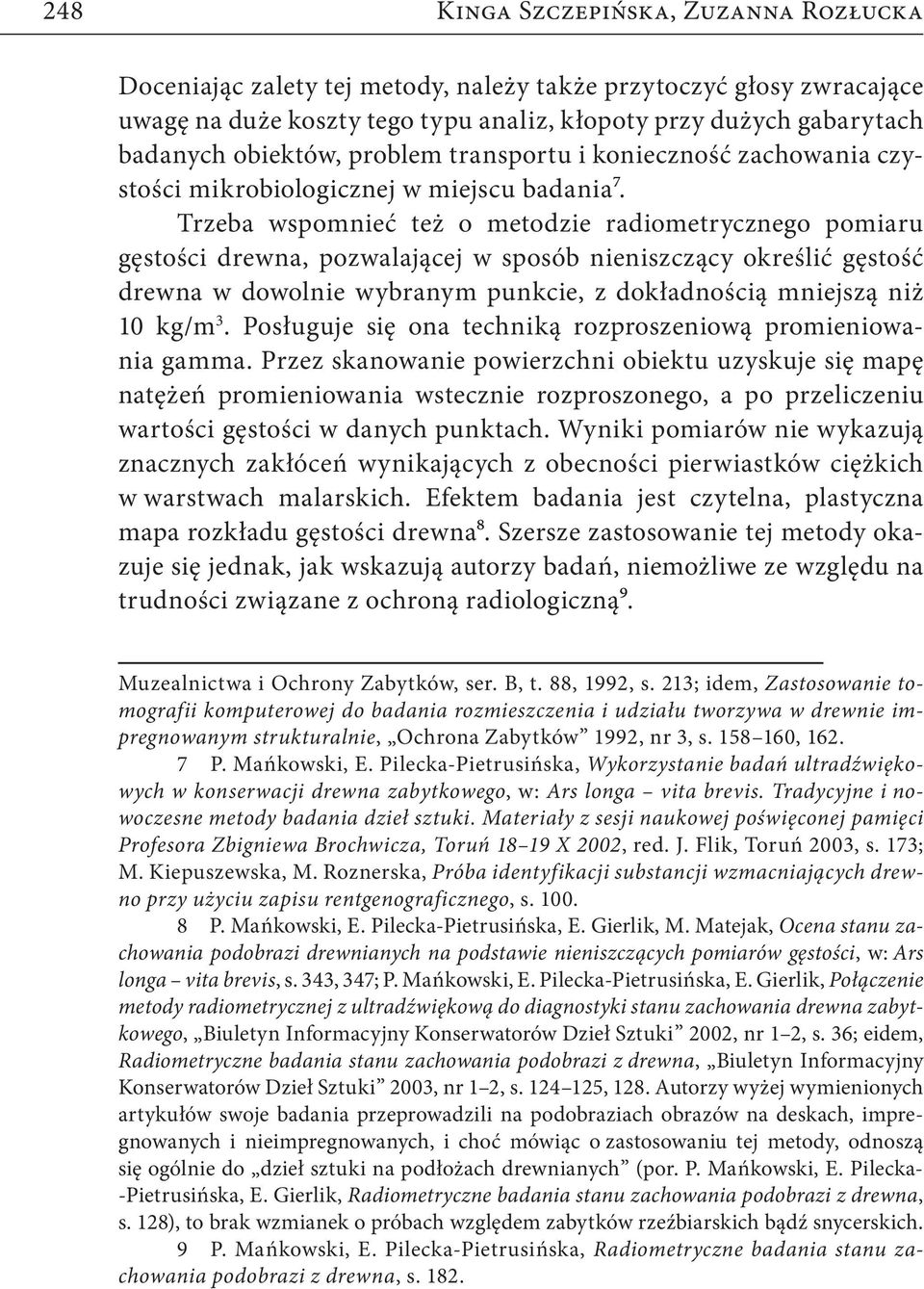 Trzeba wspomnieć też o metodzie radiometrycznego pomiaru gęstości drewna, pozwalającej w sposób nieniszczący określić gęstość drewna w dowolnie wybranym punkcie, z dokładnością mniejszą niż 10 kg/m 3.