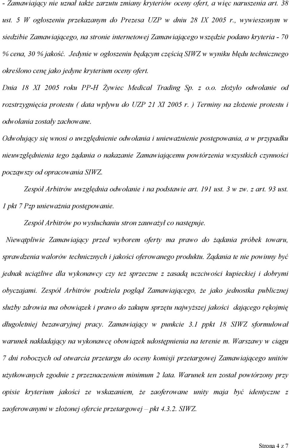 Jedynie w ogłoszeniu będącym częścią SIWZ w wyniku błędu technicznego określono cenę jako jedyne kryterium oceny ofert. Dnia 18 XI 2005 roku PP-H Żywiec Medical Trading Sp. z o.o. złożyło odwołanie od rozstrzygnięcia protestu ( data wpływu do UZP 21 XI 2005 r.