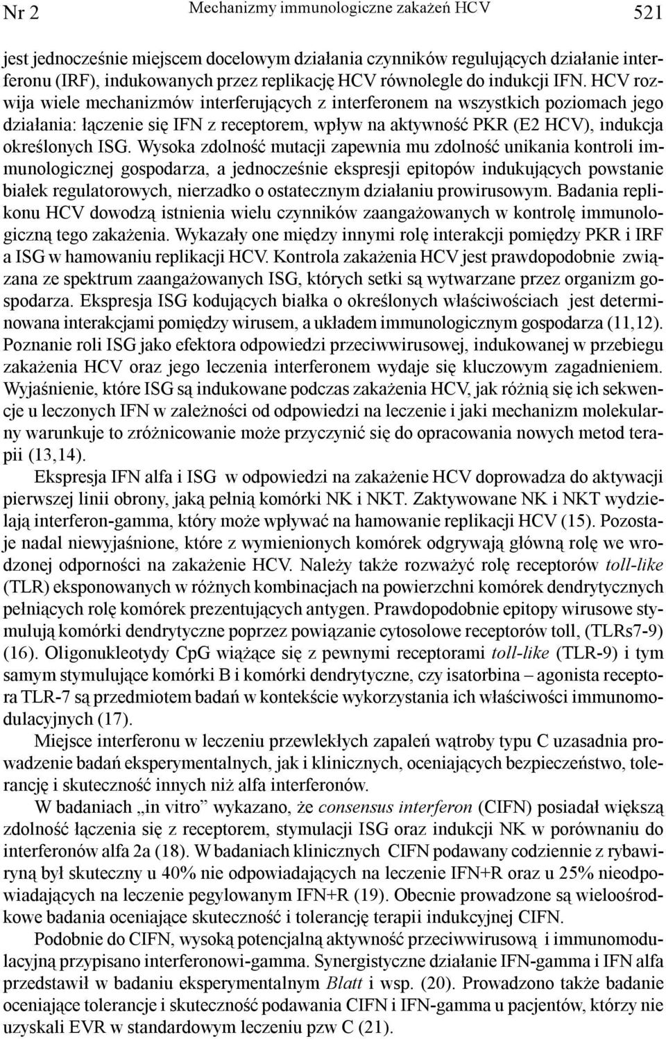 HCV rozwija wiele mechanizmów interferuj¹cych z interferonem na wszystkich poziomach jego dzia³ania: ³¹czenie siê IFN z receptorem, wp³yw na aktywnoœæ PKR (E2 HCV), indukcja okreœlonych ISG.