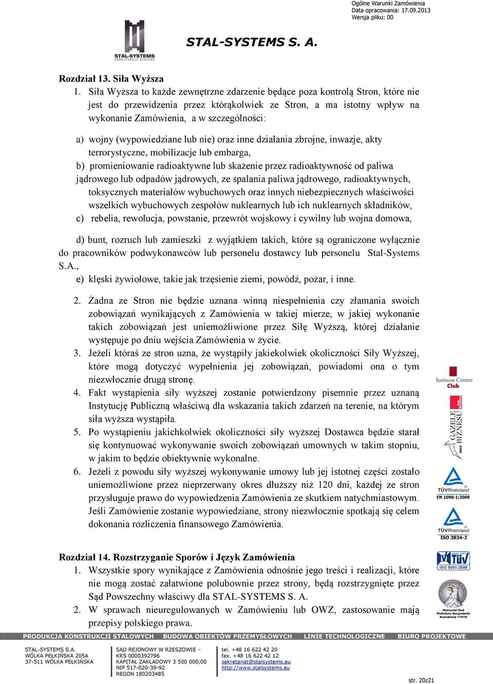 wojny (wypowiedziane lub nie) oraz inne działania zbrojne, inwazje, akty terrorystyczne, mobilizacje lub embarga, b) promieniowanie radioaktywne lub skażenie przez radioaktywność od paliwa jądrowego