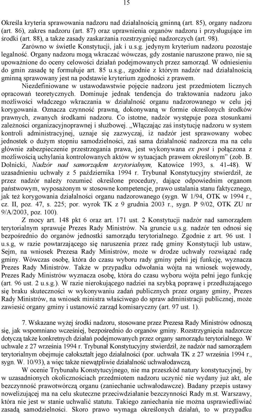 Organy nadzoru mogą wkraczać wówczas, gdy zostanie naruszone prawo, nie są upoważnione do oceny celowości działań podejmowanych przez samorząd. W odniesieniu do gmin zasadę tę formułuje art. 85 u.s.g., zgodnie z którym nadzór nad działalnością gminną sprawowany jest na podstawie kryterium zgodności z prawem.