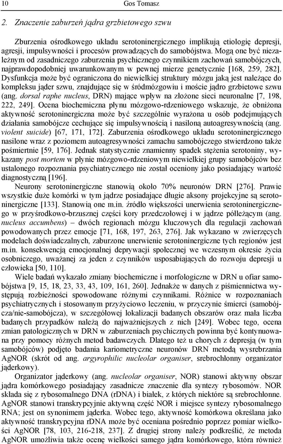 Mogą one być niezależnym od zasadniczego zaburzenia psychicznego czynnikiem zachowań samobójczych, najprawdopodobniej uwarunkowanym w pewnej mierze genetycznie [168, 259, 282].