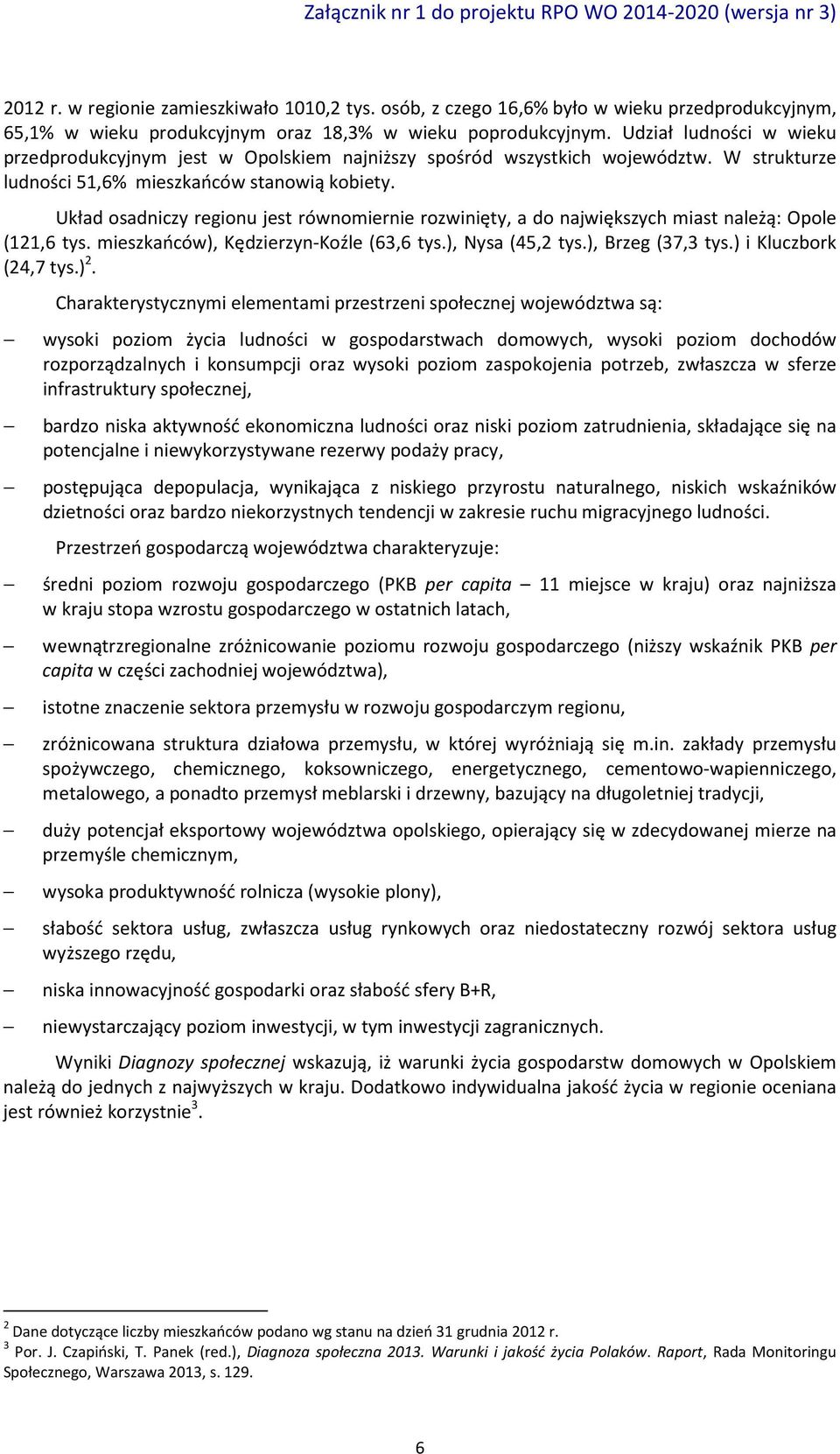 Układ osadniczy regionu jest równomiernie rozwinięty, a do największych miast należą: Opole (121,6 tys. mieszkańców), Kędzierzyn-Koźle (63,6 tys.), Nysa (45,2 tys.), Brzeg (37,3 tys.