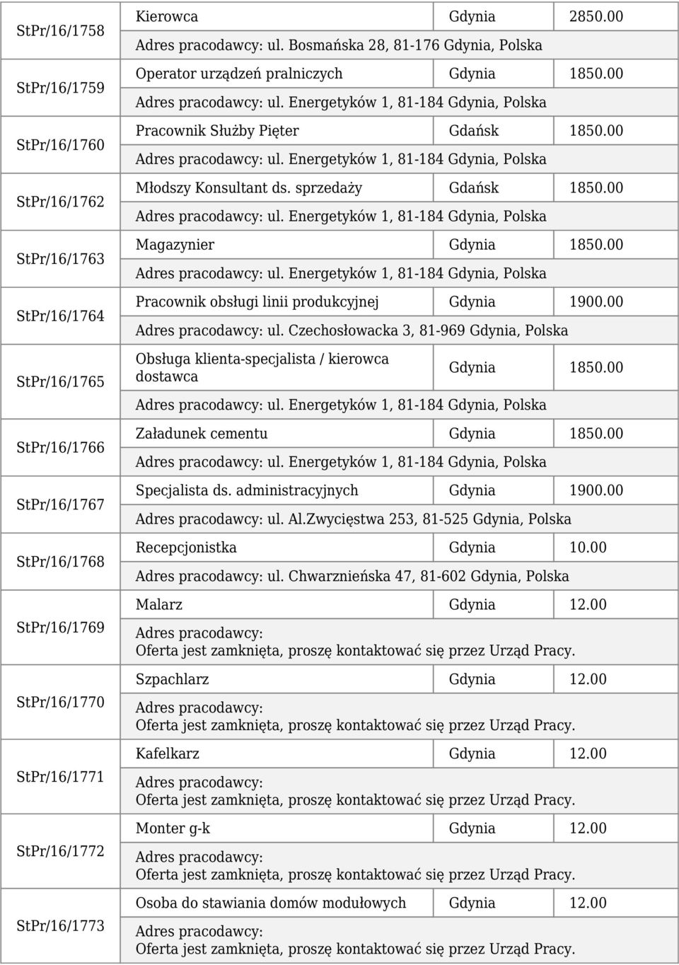 sprzedaży Gdańsk 1850.00 ul. Energetyków 1, 81-184 Gdynia, Polska Magazynier Gdynia 1850.00 ul. Energetyków 1, 81-184 Gdynia, Polska Pracownik obsługi linii produkcyjnej Gdynia 1900.00 ul. Czechosłowacka 3, 81-969 Gdynia, Polska Obsługa klienta-specjalista / kierowca dostawca Gdynia 1850.