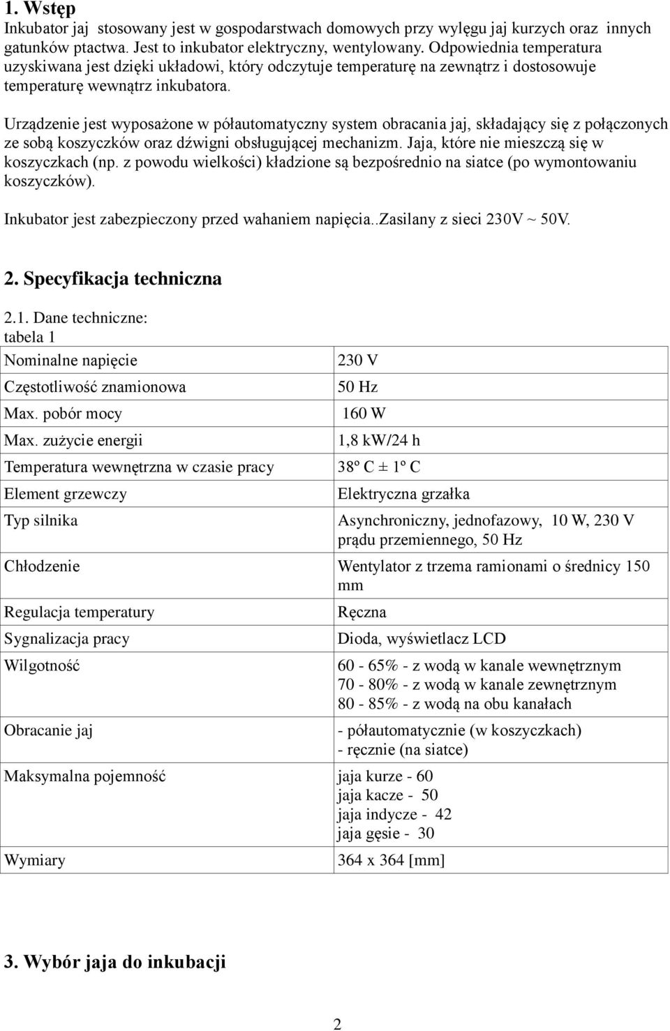 Urządzenie jest wyposażone w półautomatyczny system obracania jaj, składający się z połączonych ze sobą koszyczków oraz dźwigni obsługującej mechanizm. Jaja, które nie mieszczą się w koszyczkach (np.