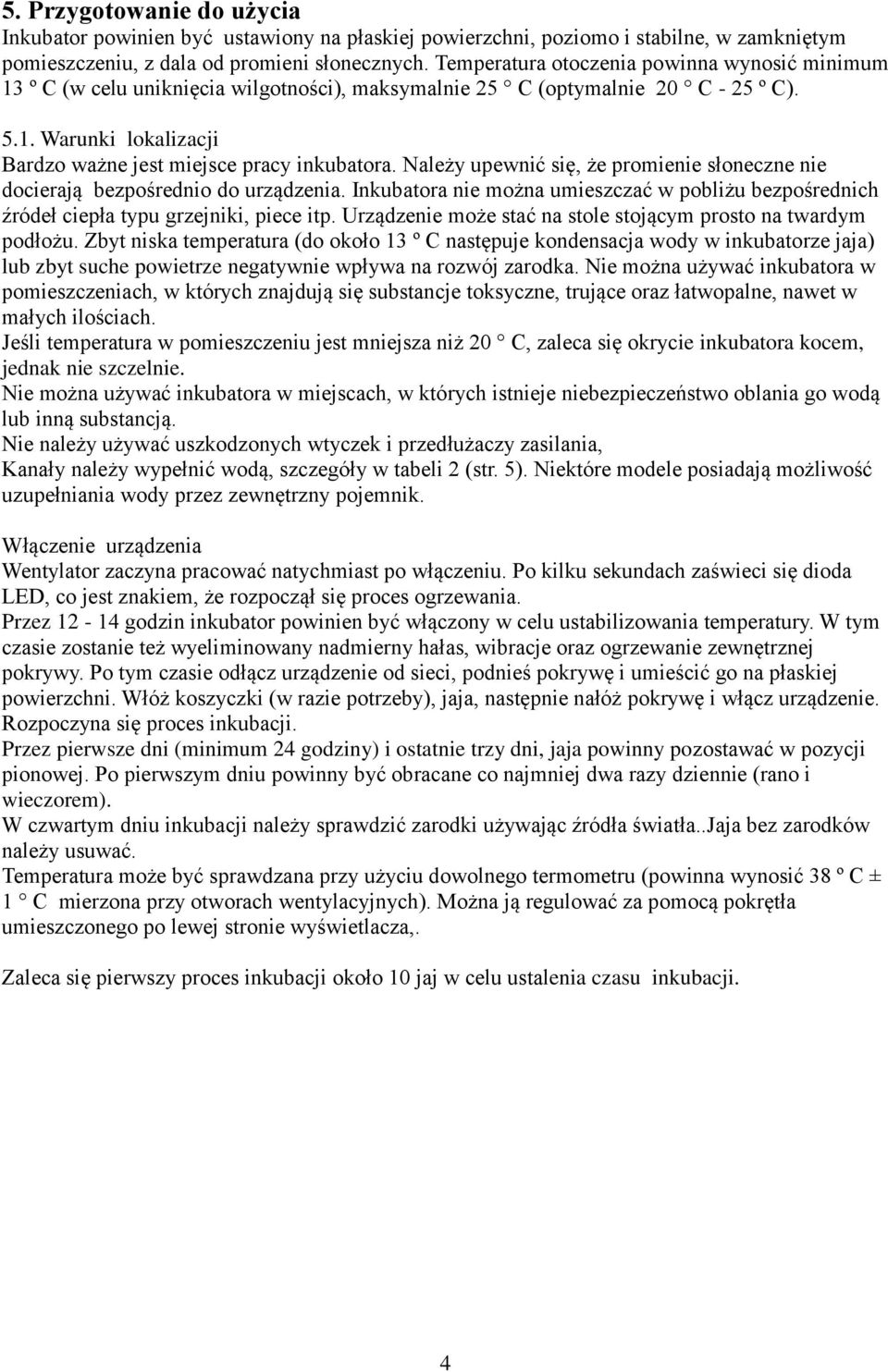 Należy upewnić się, że promienie słoneczne nie docierają bezpośrednio do urządzenia. Inkubatora nie można umieszczać w pobliżu bezpośrednich źródeł ciepła typu grzejniki, piece itp.