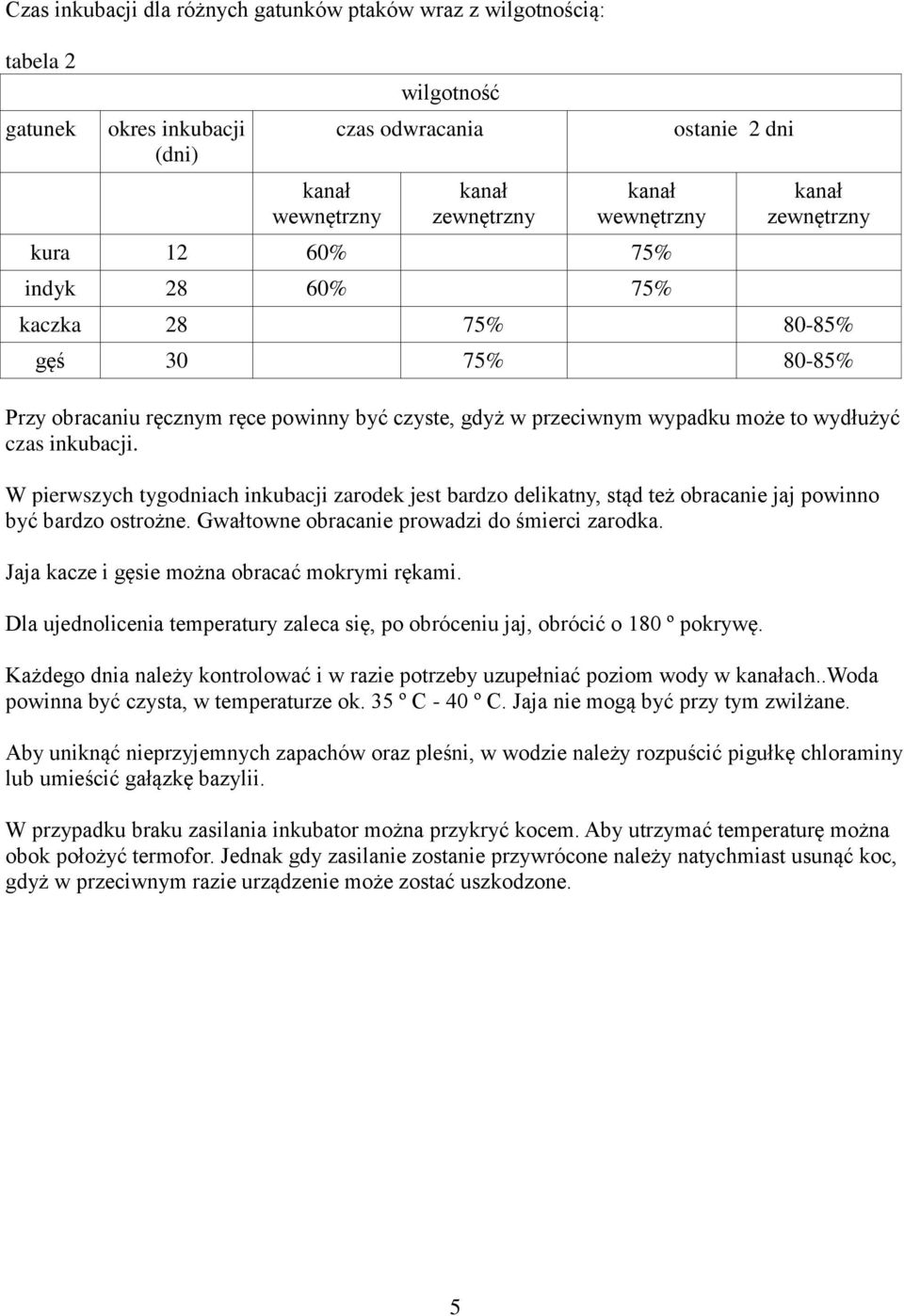 W pierwszych tygodniach inkubacji zarodek jest bardzo delikatny, stąd też obracanie jaj powinno być bardzo ostrożne. Gwałtowne obracanie prowadzi do śmierci zarodka.