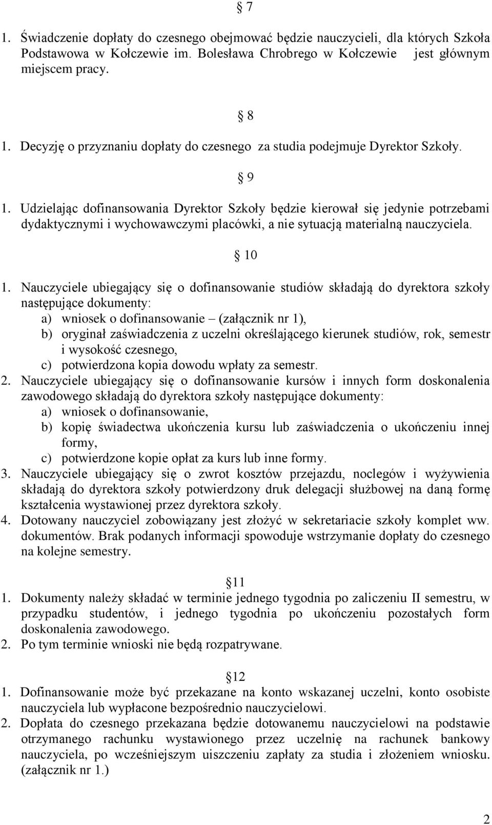 Nauczyciele ubiegający się o dofinansowanie studiów składają do dyrektora szkoły następujące dokumenty: a) wniosek o dofinansowanie (załącznik nr 1), b) oryginał zaświadczenia z uczelni określającego