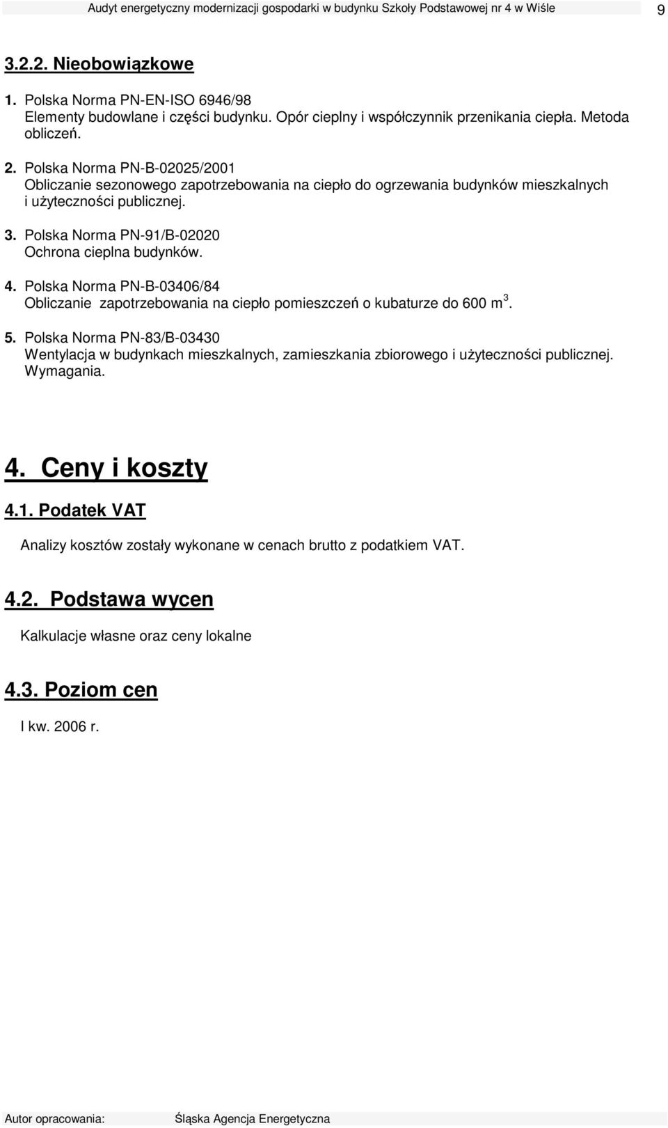 Polska Norma PN-91/B-02020 Ochrona cieplna budynków. 4. Polska Norma PN-B-03406/84 Obliczanie zapotrzebowania na ciepło pomieszczeń o kubaturze do 600 m 3. 5.