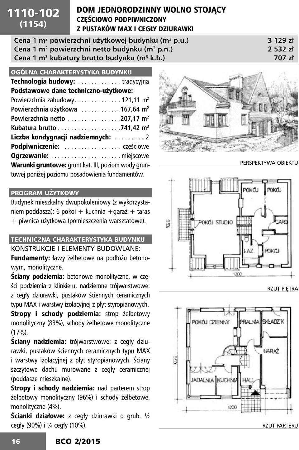 ...........167,64 2 Powierzchnia netto................207,17 2 Kubatura brutto...................741,42 3 Liczba kondygnacji nadzienych:......... 2 Podpiwniczenie:................. częściowe Ogrzewanie:.