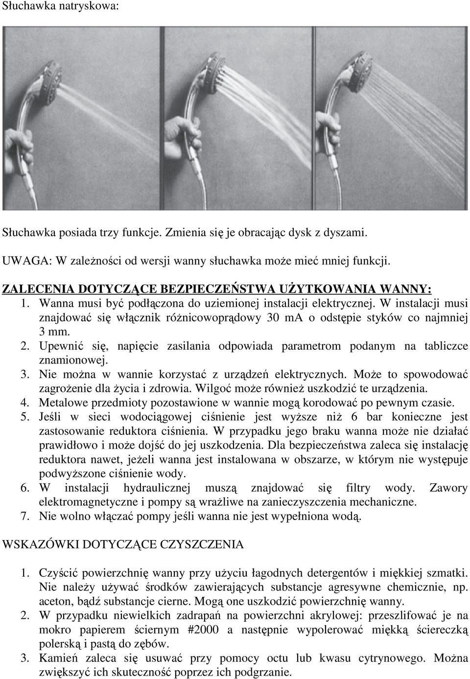 W instalacji musi znajdować się włącznik róŝnicowoprądowy 30 ma o odstępie styków co najmniej 3 mm. 2. Upewnić się, napięcie zasilania odpowiada parametrom podanym na tabliczce znamionowej. 3. Nie moŝna w wannie korzystać z urządzeń elektrycznych.