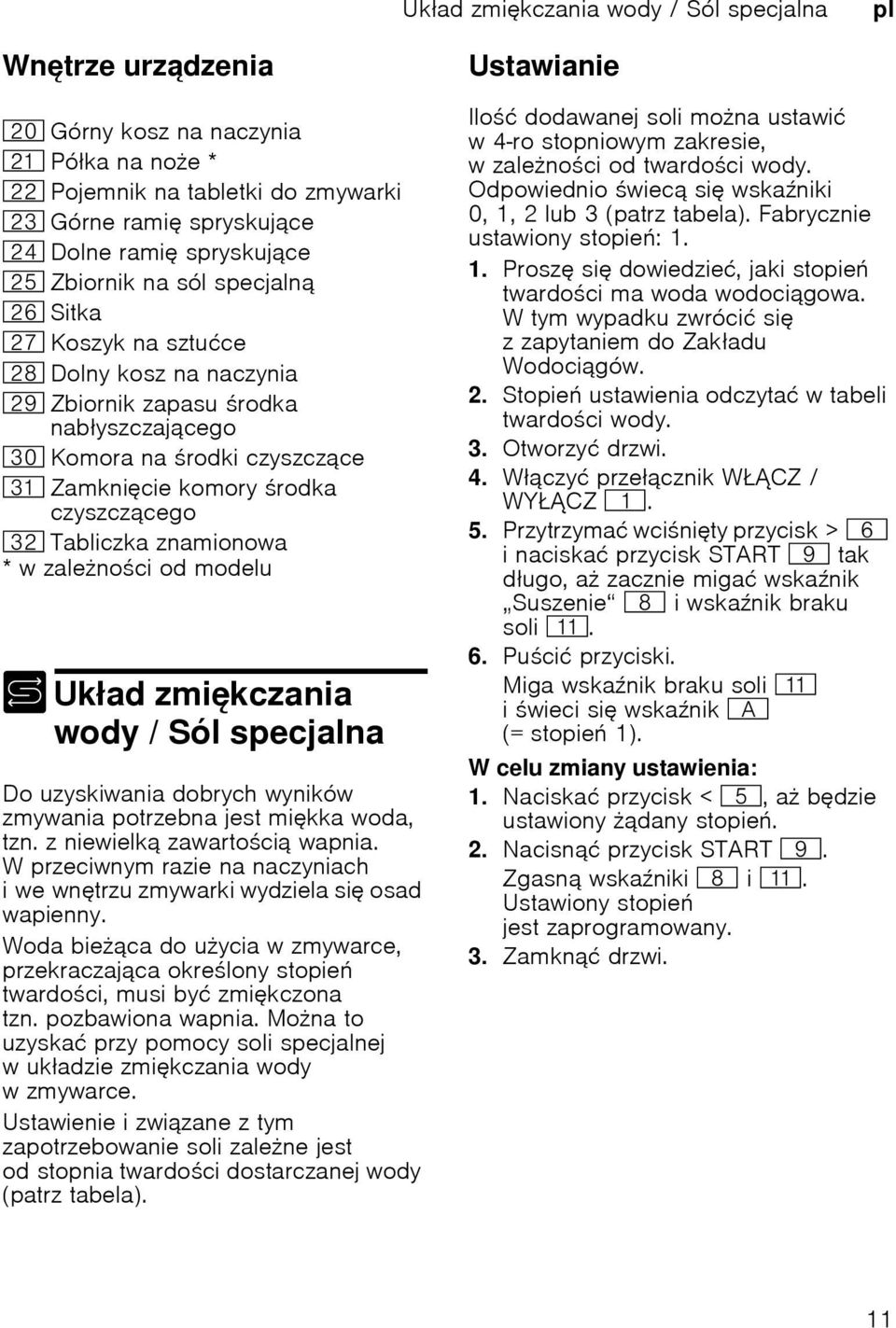 Tabliczka znamionowa *wzalenoci od modelu Sól/ wody azmikczani Ukł ad + Ukad zmikczania wody / Sól specjalna Do uzyskiwania dobrych wyników zmywania potrzebna jest mikka woda, tzn.