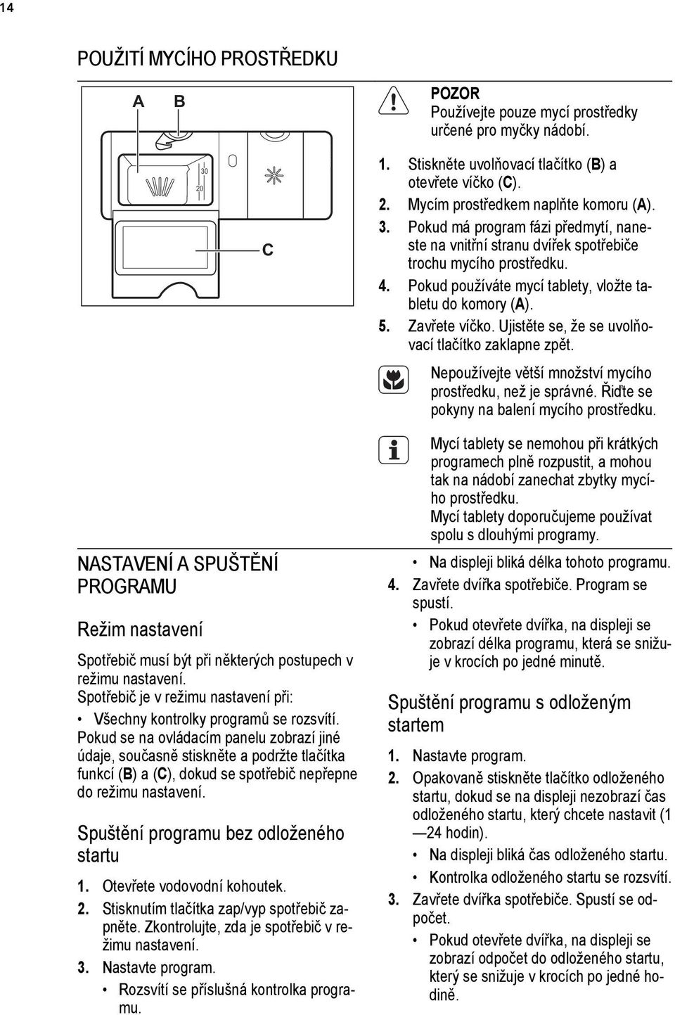 Ujistěte se, že se uvolňovací tlačítko zaklapne zpět. Nepoužívejte větší množství mycího prostředku, než je správné. Řiďte se pokyny na balení mycího prostředku.