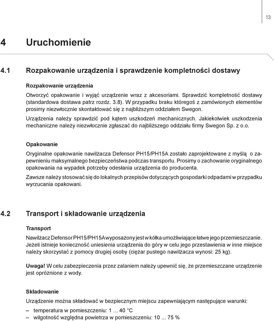 Urządzenia należy sprawdzić pod kątem uszkodzeń mechanicznych. Jakiekolwiek uszkodzenia mechaniczne należy niezwłocznie zgłaszać do najbliższego oddziału firmy Swegon Sp. z o.o. Opakowanie Oryginalne opakowanie nawilżacza Defensor PH15/PH15A zostało zaprojektowane z myślą o zapewnieniu maksymalnego bezpieczeństwa podczas transportu.