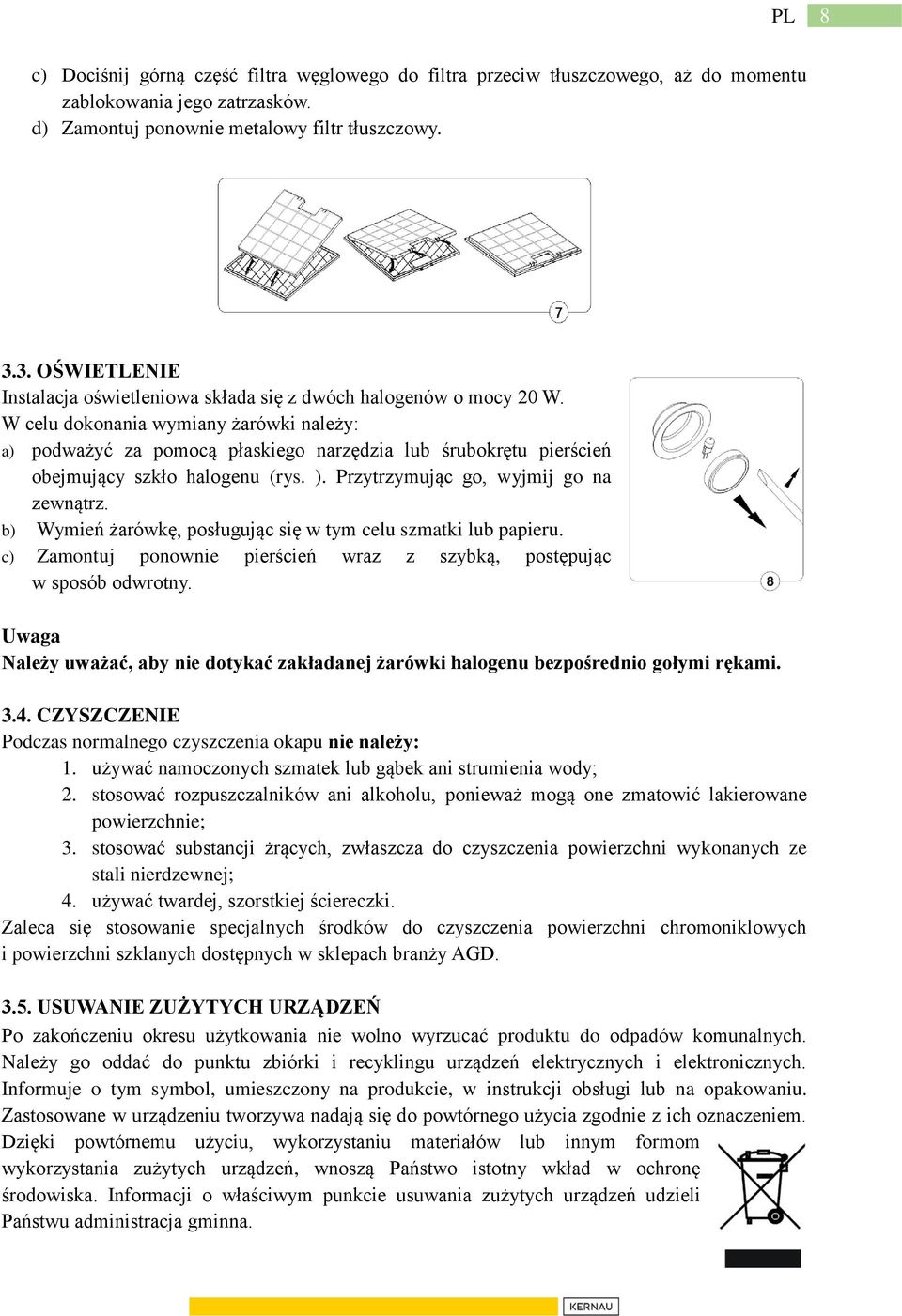 W celu dokonania wymiany żarówki należy: a) podważyć za pomocą płaskiego narzędzia lub śrubokrętu pierścień obejmujący szkło halogenu (rys. ). Przytrzymując go, wyjmij go na zewnątrz.